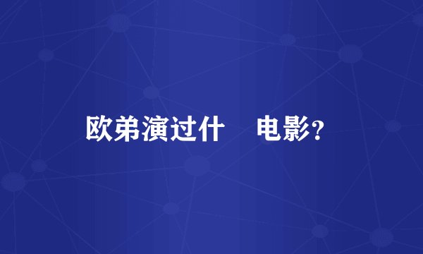 欧弟演过什麼电影？