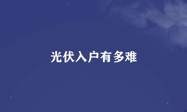 光伏入户有多难
