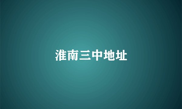 淮南三中地址