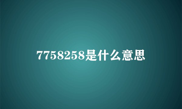 7758258是什么意思