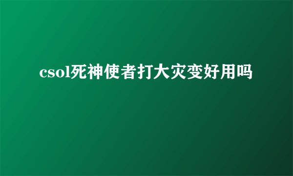 csol死神使者打大灾变好用吗