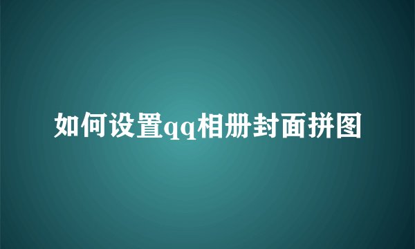如何设置qq相册封面拼图