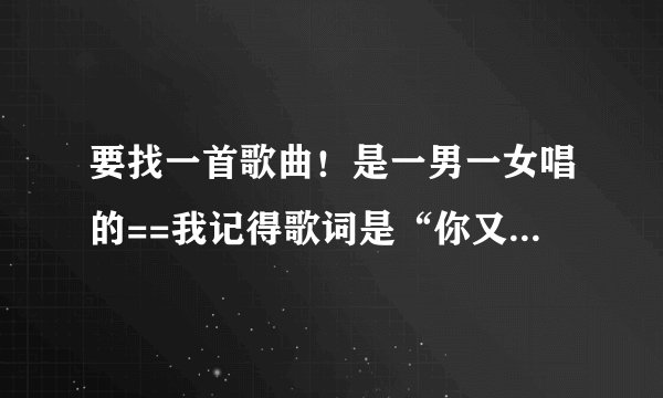 要找一首歌曲！是一男一女唱的==我记得歌词是“你又何必在意，那些过去的缘分”！
