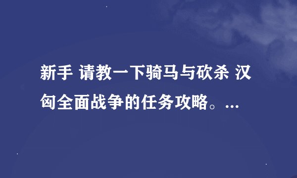 新手 请教一下骑马与砍杀 汉匈全面战争的任务攻略。。不会玩呢 刚开始怎么赚钱 招人啊 谢谢
