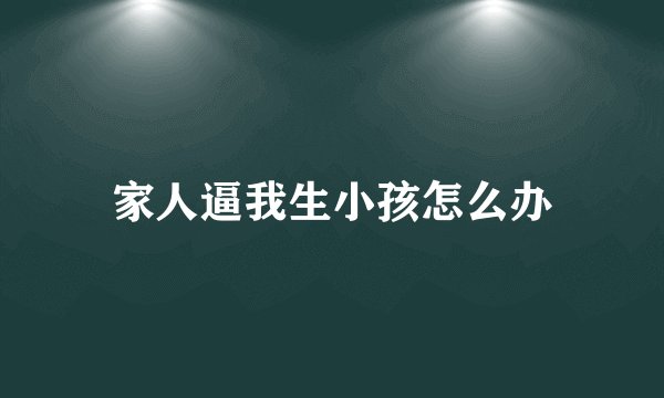 家人逼我生小孩怎么办