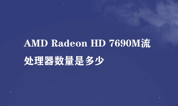 AMD Radeon HD 7690M流处理器数量是多少