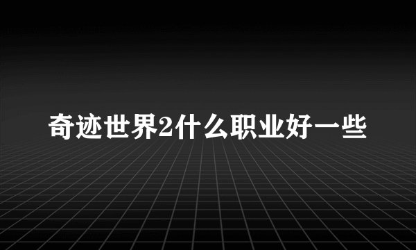 奇迹世界2什么职业好一些