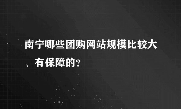 南宁哪些团购网站规模比较大、有保障的？