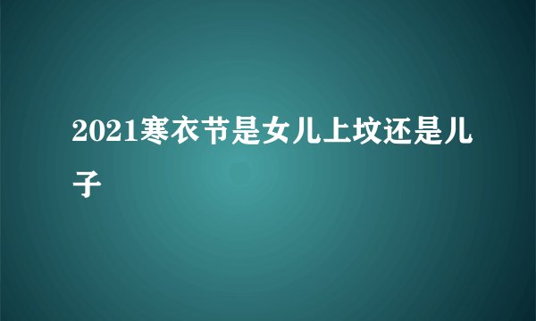 2021寒衣节是女儿上坟还是儿子