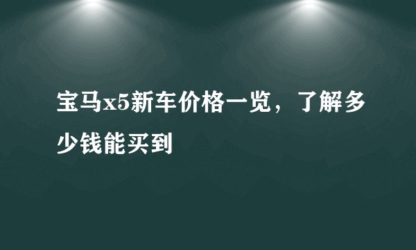 宝马x5新车价格一览，了解多少钱能买到
