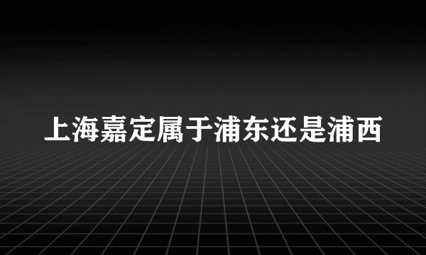 上海嘉定属于浦东还是浦西