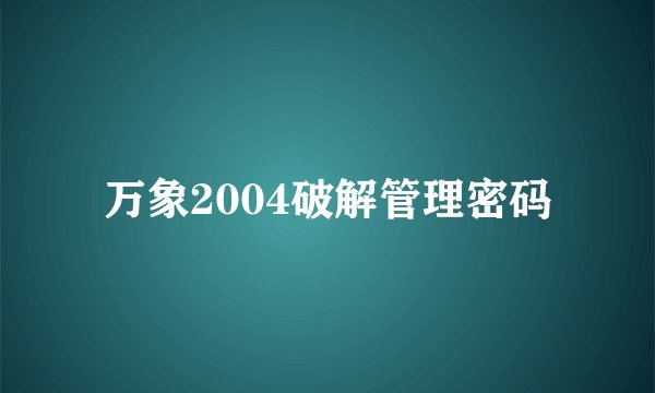 万象2004破解管理密码