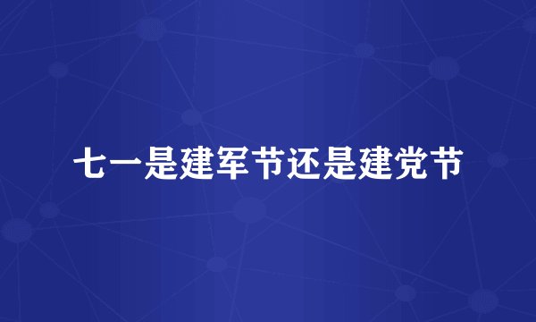 七一是建军节还是建党节