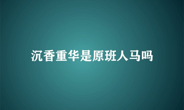 沉香重华是原班人马吗