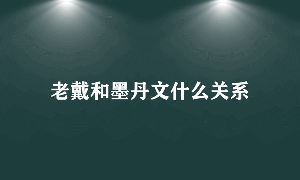 老戴和墨丹文什么关系