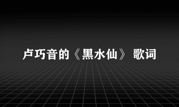 卢巧音的《黑水仙》 歌词