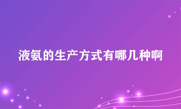 液氨的生产方式有哪几种啊