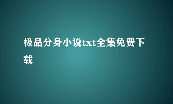 极品分身小说txt全集免费下载