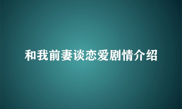 和我前妻谈恋爱剧情介绍