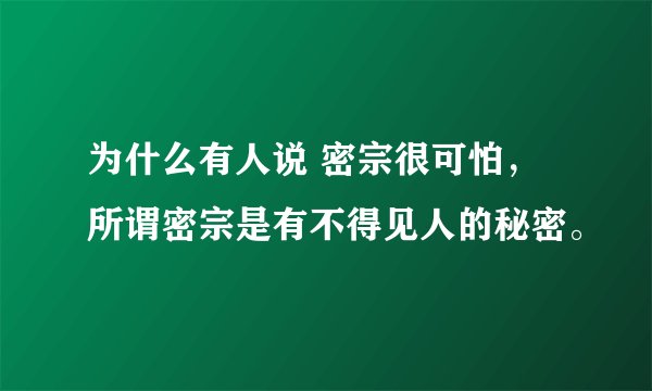 为什么有人说 密宗很可怕，所谓密宗是有不得见人的秘密。
