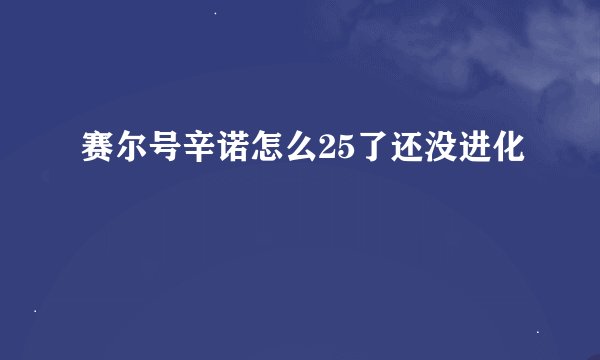 赛尔号辛诺怎么25了还没进化