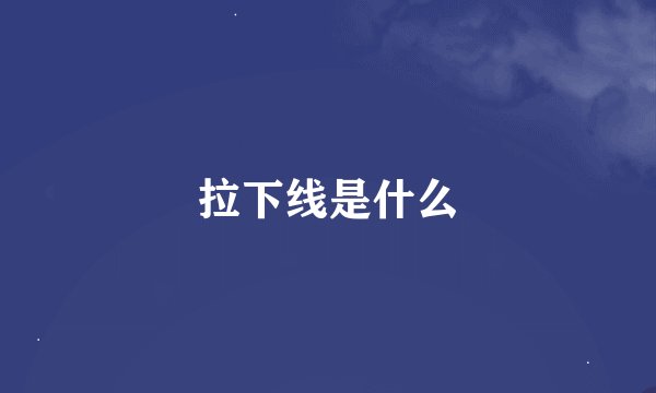 拉下线是什么