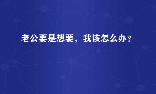 老公要是想要，我该怎么办？
