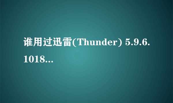 谁用过迅雷(Thunder) 5.9.6.1018 去广告版 (支持专用链)