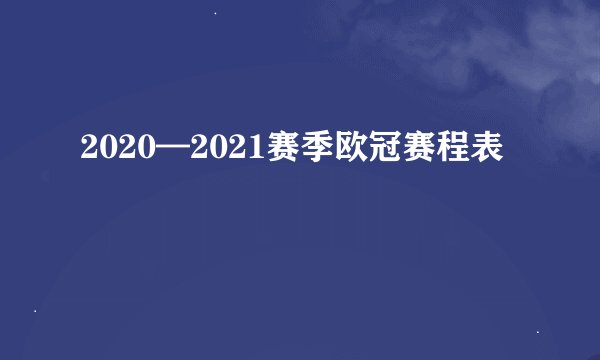 2020—2021赛季欧冠赛程表