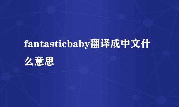 fantasticbaby翻译成中文什么意思
