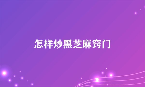 怎样炒黑芝麻窍门