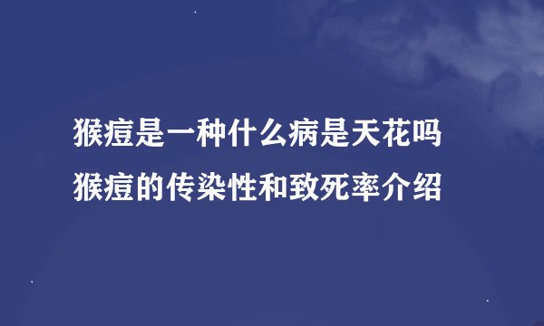 猴痘是一种什么病是天花吗 猴痘的传染性和致死率介绍
