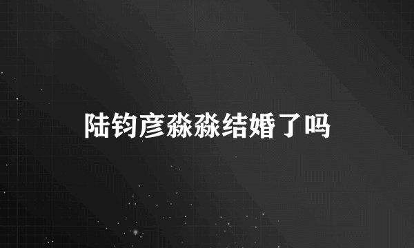 陆钧彦淼淼结婚了吗