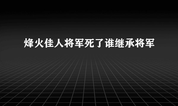 烽火佳人将军死了谁继承将军