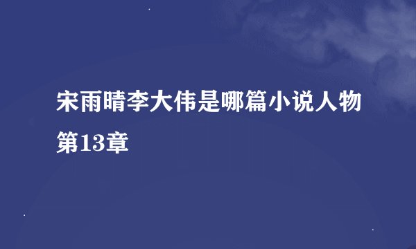 宋雨晴李大伟是哪篇小说人物第13章