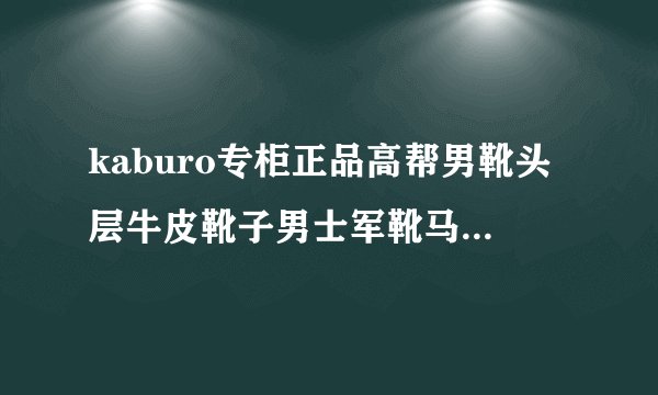 kaburo专柜正品高帮男靴头层牛皮靴子男士军靴马丁靴短靴768-1 好用吗?