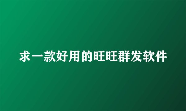 求一款好用的旺旺群发软件