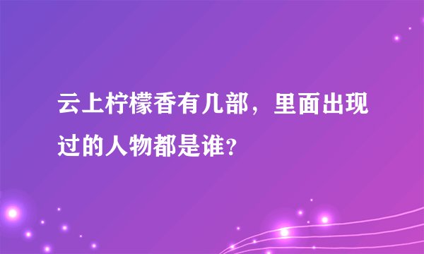 云上柠檬香有几部，里面出现过的人物都是谁？