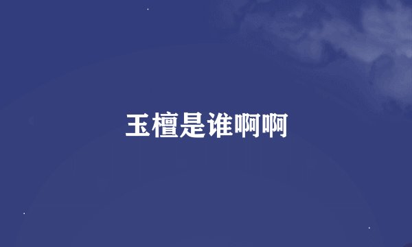 玉檀是谁啊啊
