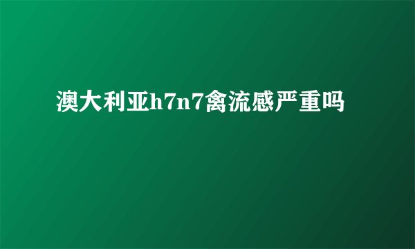 澳大利亚h7n7禽流感严重吗