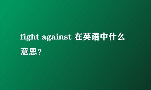 fight against 在英语中什么意思？