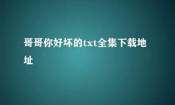 哥哥你好坏的txt全集下载地址