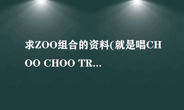 求ZOO组合的资料(就是唱CHOO CHOO TRAIN的)