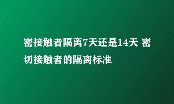 密接触者隔离7天还是14天 密切接触者的隔离标准
