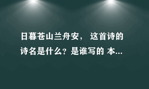 日暮苍山兰舟安， 这首诗的诗名是什么？是谁写的 本无落霞缀清倍。 去年叶落缘分定， 死水微漾人却亡。