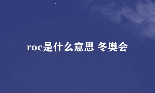roc是什么意思 冬奥会