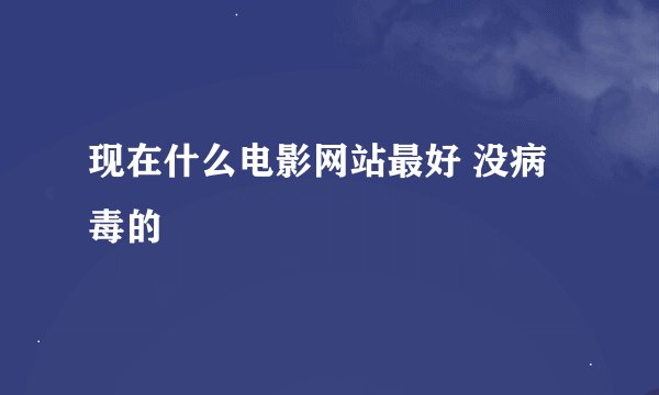 现在什么电影网站最好 没病毒的