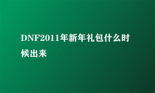 DNF2011年新年礼包什么时候出来