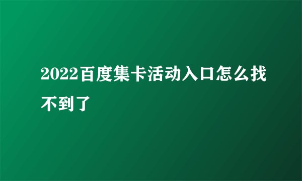2022百度集卡活动入口怎么找不到了