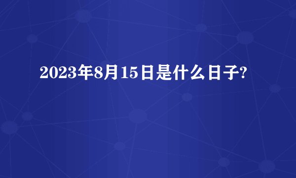2023年8月15日是什么日子?